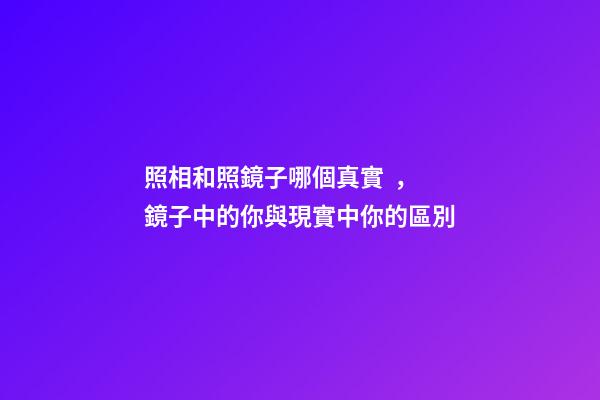 照相和照鏡子哪個真實，鏡子中的你與現實中你的區別